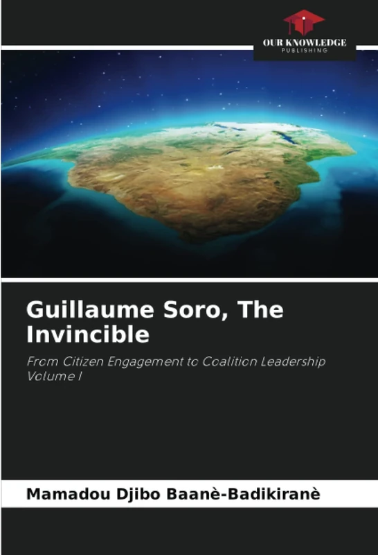 Guillaume Soro, The Invincible: From Citizen Engagement to Coalition Leadership Volume I - Image 1
