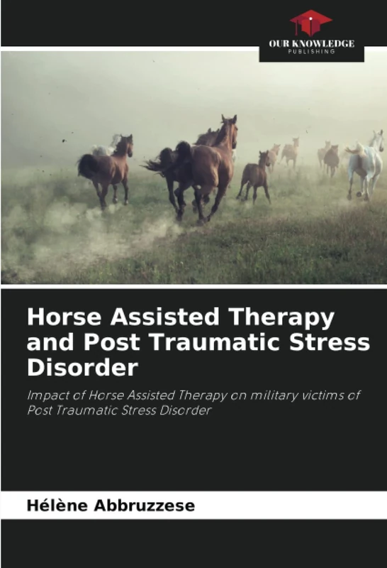 Horse Assisted Therapy and Post Traumatic Stress Disorder: Impact of Horse Assisted Therapy on military victims of Post Traumatic Stress Disorder
