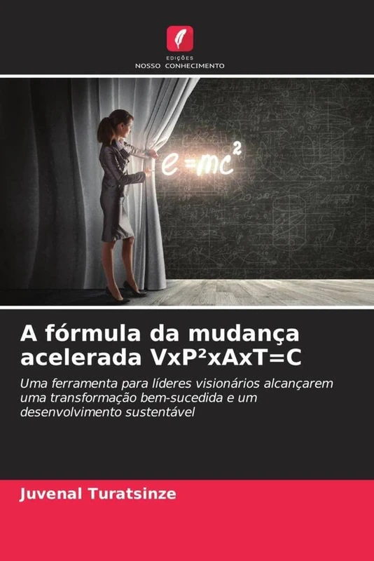 A fórmula da mudança acelerada VxP²xAxT=C: Uma ferramenta para líderes visionários alcançarem uma transformação bem-sucedida e um desenvolvimento sustentável