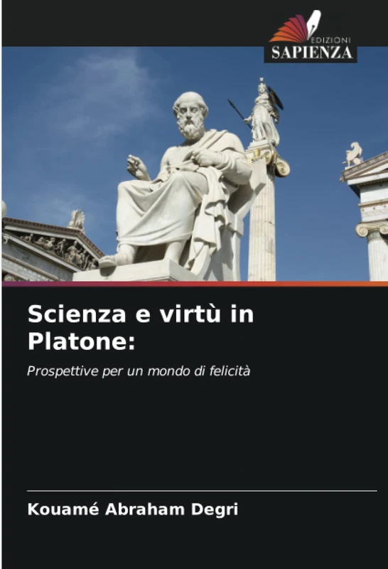 Scienza e virtù in Platone:: Prospettive per un mondo di felicità