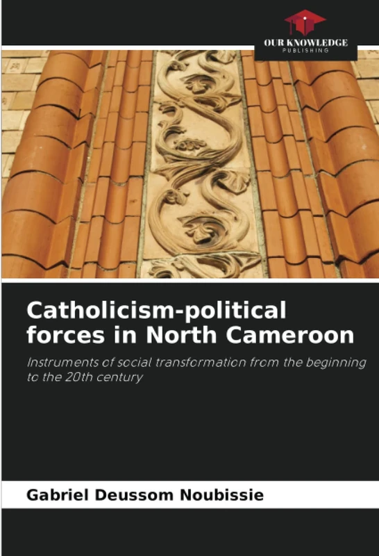 Catholicism-political forces in North Cameroon: Instruments of social transformation from the beginning to the 20th century