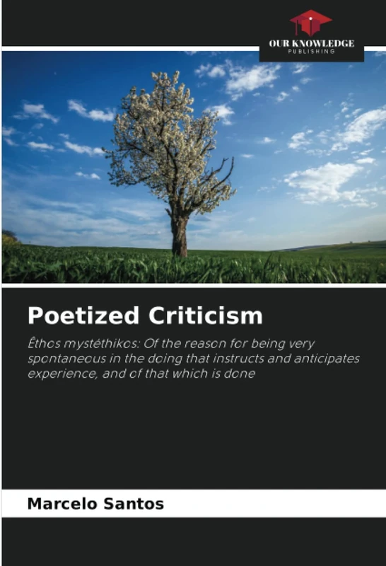Poetized Criticism: Êthos mystéthikos: Of the reason for being very spontaneous in the doing that instructs and anticipates experience, and of that which is done