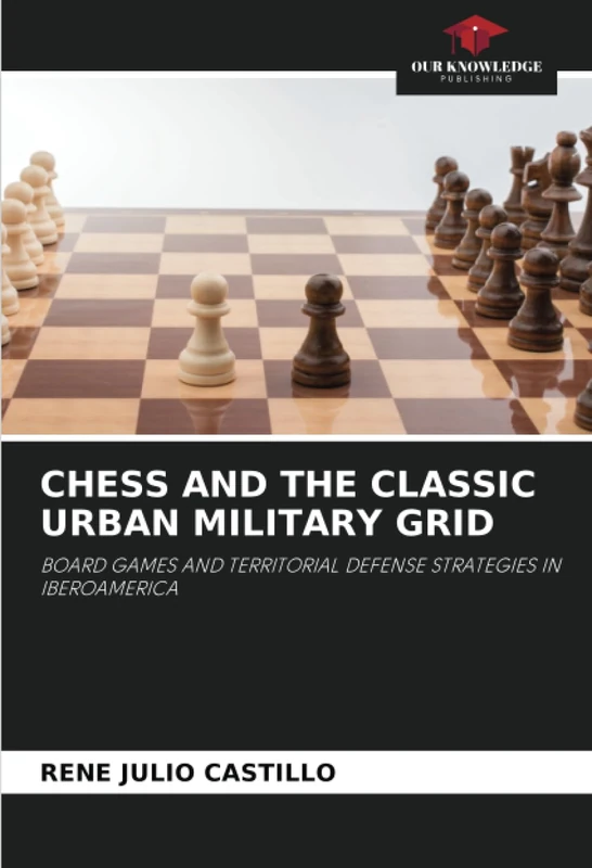 CHESS AND THE CLASSIC URBAN MILITARY GRID: BOARD GAMES AND TERRITORIAL DEFENSE STRATEGIES IN IBEROAMERICA