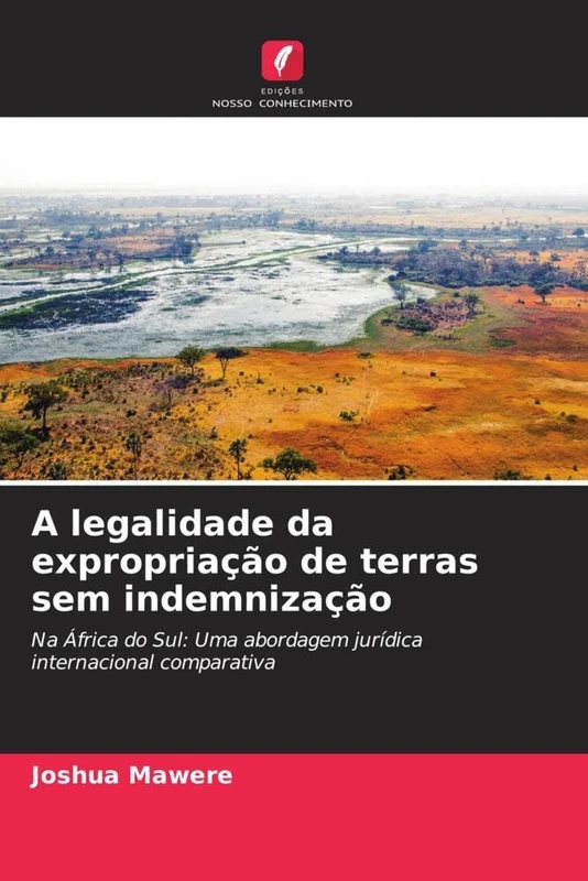 A legalidade da expropriação de terras sem indemnização: Na África do Sul: Uma abordagem jurídica internacional comparativa