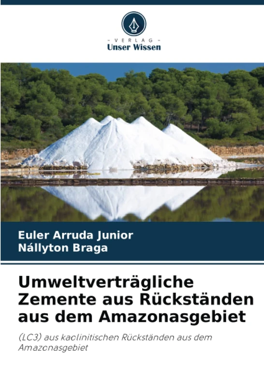 Umweltverträgliche Zemente aus Rückständen aus dem Amazonasgebiet: (LC3) aus kaolinitischen Rückständen aus dem Amazonasgebiet