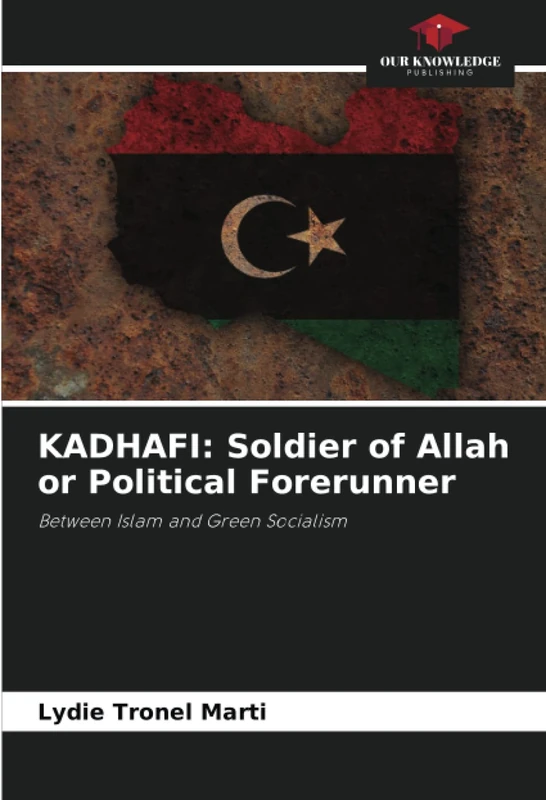 KADHAFI: Soldier of Allah or Political Forerunner: Between Islam and Green Socialism