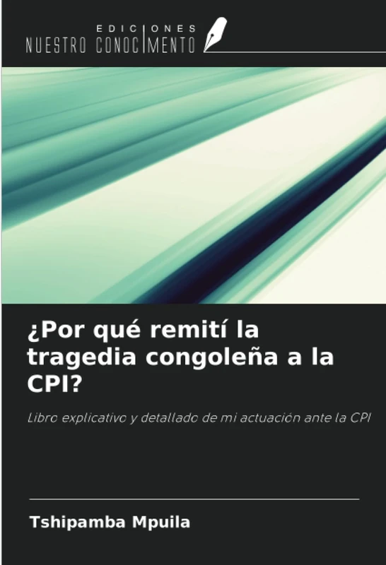 ¿Por qué remití la tragedia congoleña a la CPI?: Libro explicativo y detallado de mi actuación ante la CPI
