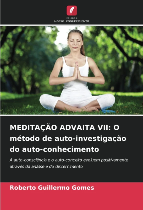 MEDITAÇÃO ADVAITA VII: O método de auto-investigação do auto-conhecimento: A auto-consciência e o auto-conceito evoluem positivamente através da análise e do discernimento