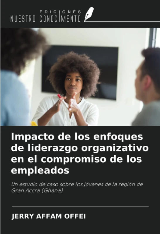 Impacto de los enfoques de liderazgo organizativo en el compromiso de los empleados: Un estudio de caso sobre los jóvenes de la región de Gran Accra (Ghana)