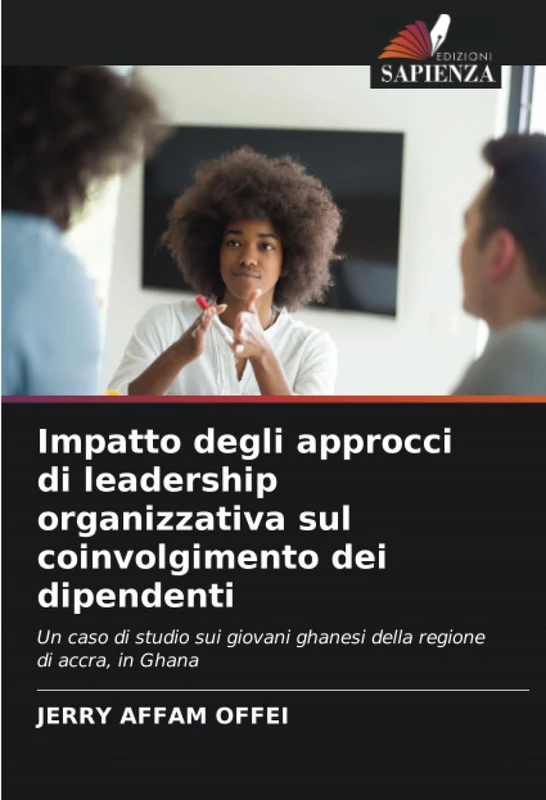 Impatto degli approcci di leadership organizzativa sul coinvolgimento dei dipendenti: Un caso di studio sui giovani ghanesi della regione di accra, in Ghana