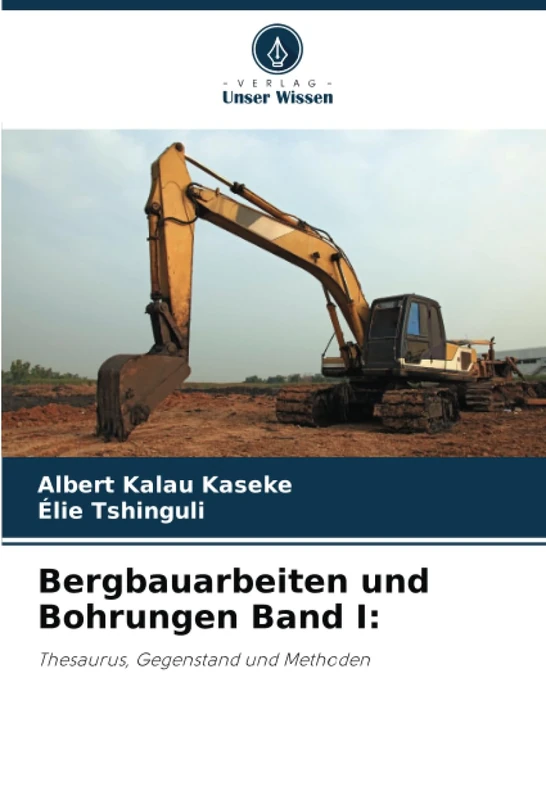 Bergbauarbeiten und Bohrungen Band I:: Thesaurus, Gegenstand und Methoden