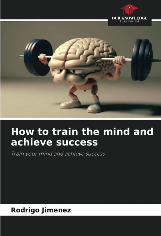 How to train the mind and achieve success: Train your mind and achieve success