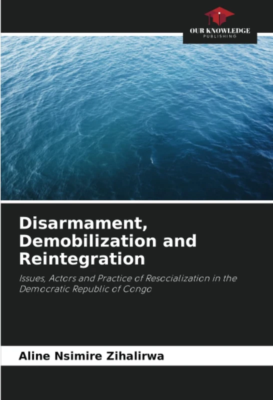 Disarmament, Demobilization and Reintegration: Issues, Actors and Practice of Resocialization in the Democratic Republic of Congo