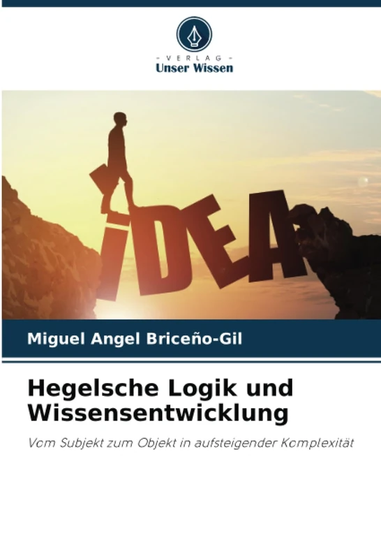 Hegelsche Logik und Wissensentwicklung: Vom Subjekt zum Objekt in aufsteigender Komplexität