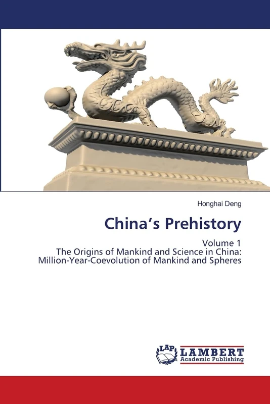 China’s Prehistory: Volume 1 The Origins of Mankind and Science in China: Million-Year-Coevolution of Mankind and Spheres