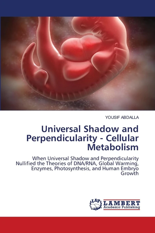 Universal Shadow and Perpendicularity - Cellular Metabolism: When Universal Shadow and Perpendicularity Nullified the Theories of DNA/RNA, Global ... Photosynthesis, and Human Embryo Growth
