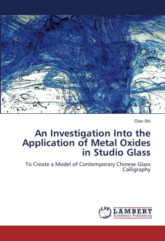 An Investigation Into the Application of Metal Oxides in Studio Glass: To Create a Model of Contemporary Chinese Glass Calligraphy
