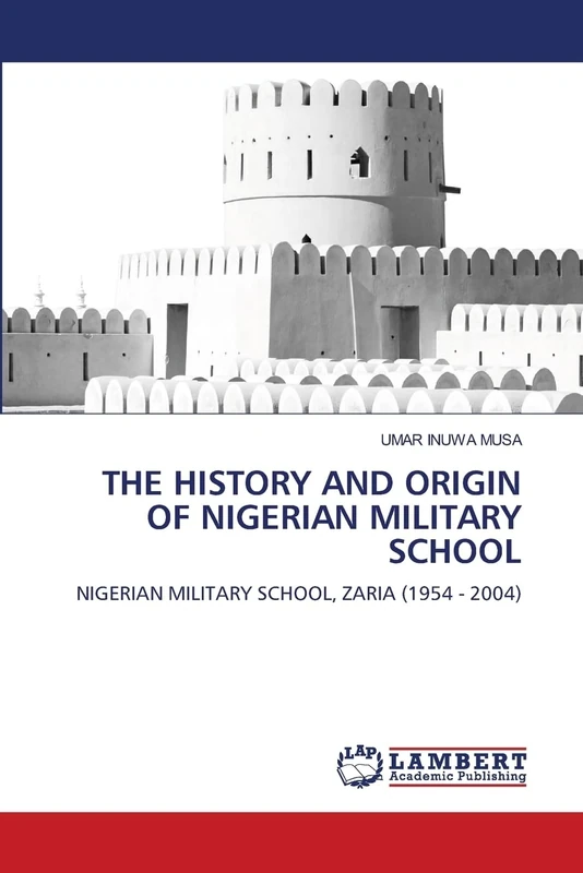 THE HISTORY AND ORIGIN OF NIGERIAN MILITARY SCHOOL: NIGERIAN MILITARY SCHOOL, ZARIA (1954 - 2004)