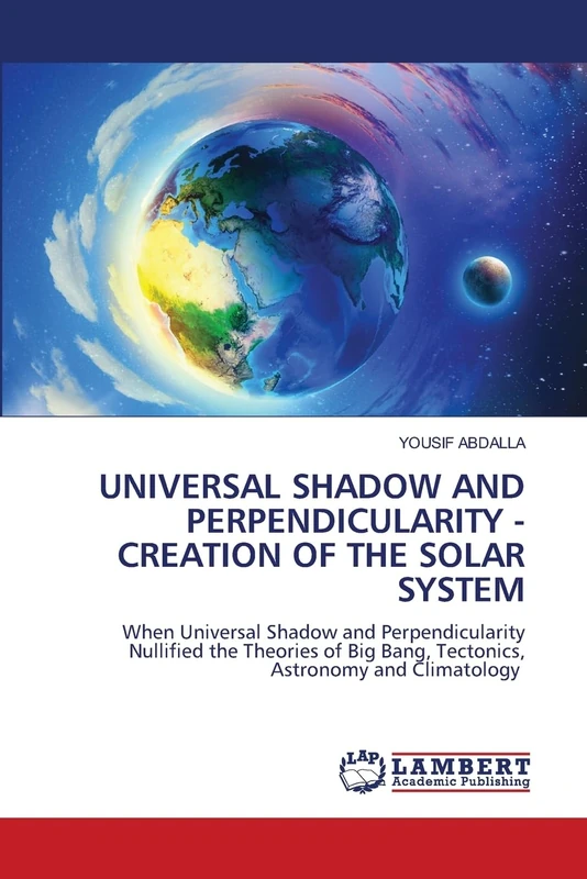 UNIVERSAL SHADOW AND PERPENDICULARITY - CREATION OF THE SOLAR SYSTEM: When Universal Shadow and Perpendicularity Nullified the Theories of Big Bang, Tectonics, Astronomy and Climatology - Image 1