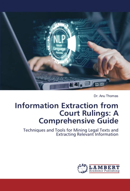 Information Extraction from Court Rulings: A Comprehensive Guide: Techniques and Tools for Mining Legal Texts and Extracting Relevant Information