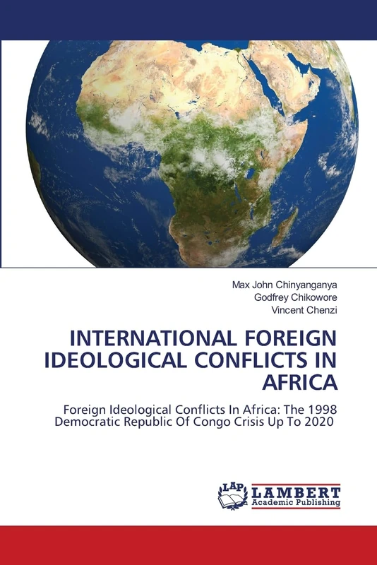 INTERNATIONAL FOREIGN IDEOLOGICAL CONFLICTS IN AFRICA: Foreign Ideological Conflicts In Africa: The 1998 Democratic Republic Of Congo Crisis Up To 2020