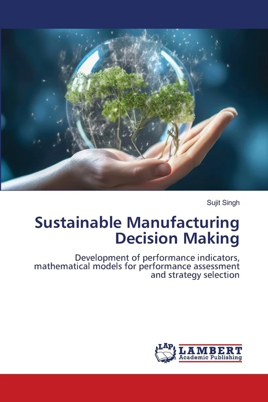 Sustainable Manufacturing Decision Making: Development of performance indicators, mathematical models for performance assessment and strategy selection