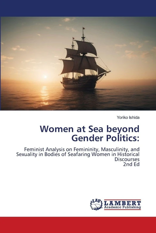 Women at Sea beyond Gender Politics:: Feminist Analysis on Femininity, Masculinity, and Sexuality in Bodies of Seafaring Women in Historical Discourses2nd Ed