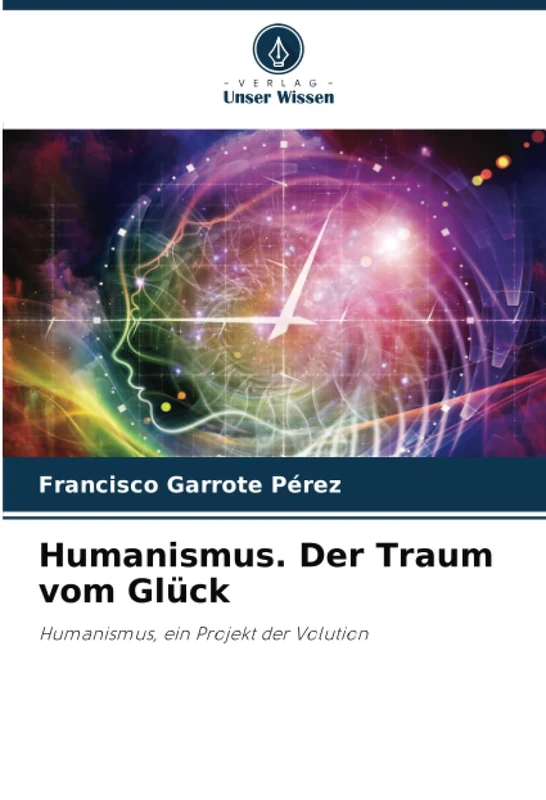 Humanismus. Der Traum vom Glück: Humanismus, ein Projekt der Volution