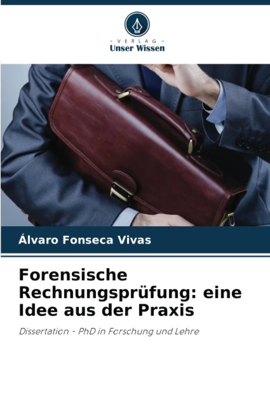 Forensische Rechnungsprüfung: eine Idee aus der Praxis: Dissertation - PhD in Forschung und Lehre
