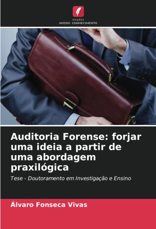 Auditoria Forense: forjar uma ideia a partir de uma abordagem praxilógica: Tese - Doutoramento em Investigação e Ensino