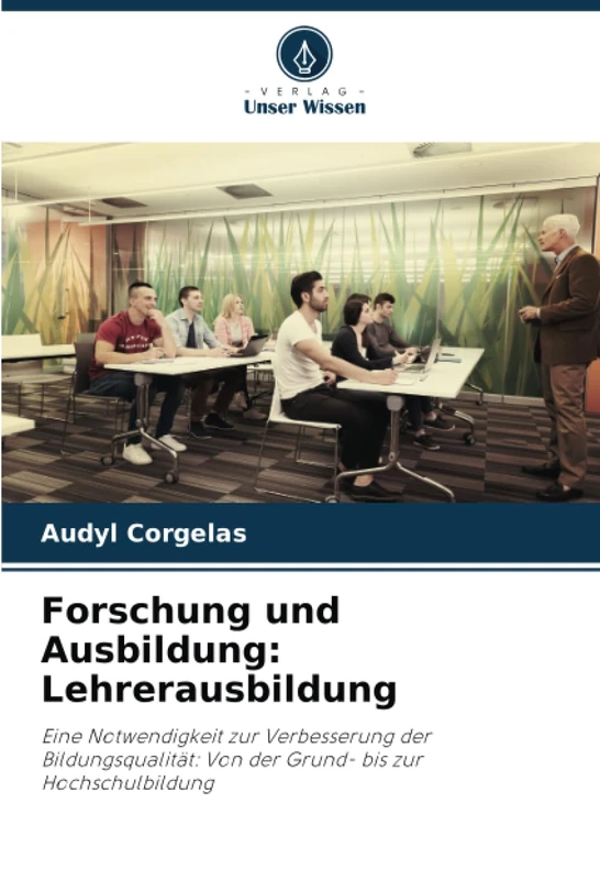Forschung und Ausbildung: Lehrerausbildung: Eine Notwendigkeit zur Verbesserung der Bildungsqualität: Von der Grund- bis zur Hochschulbildung
