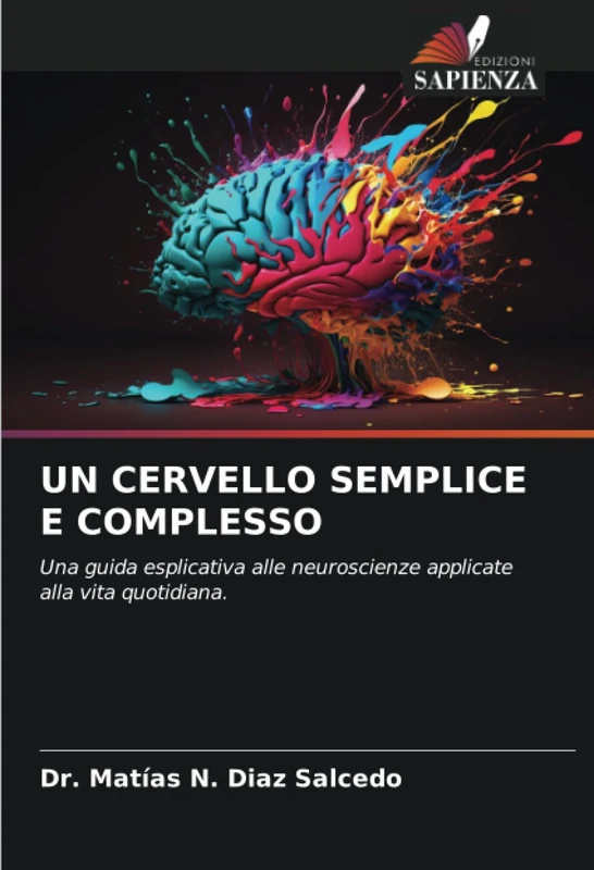 UN CERVELLO SEMPLICE E COMPLESSO: Una guida esplicativa alle neuroscienze applicate alla vita quotidiana.