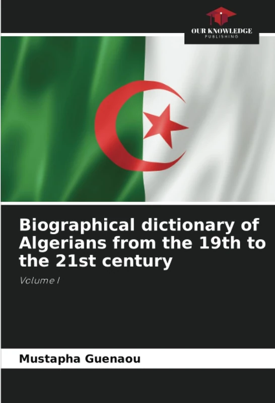 Biographical dictionary of Algerians from the 19th to the 21st century: Volume I