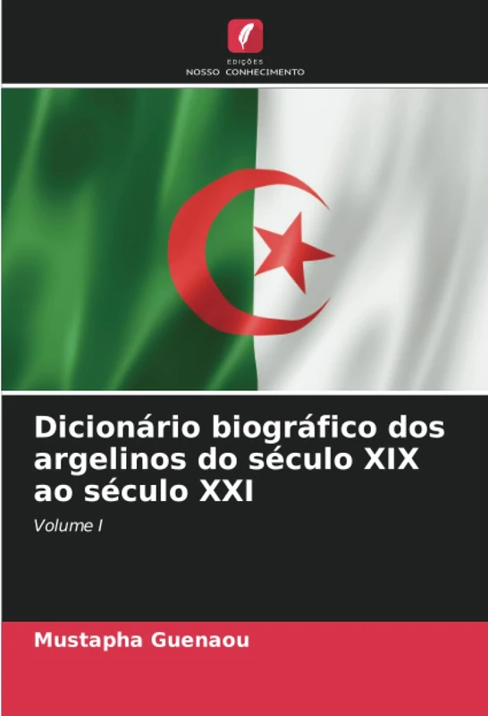 Dicionário biográfico dos argelinos do século XIX ao século XXI: Volume I