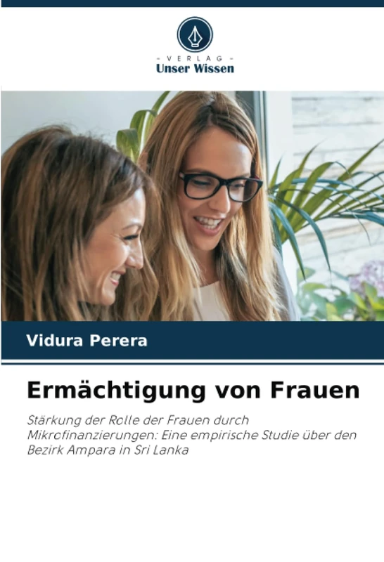 Ermächtigung von Frauen: Stärkung der Rolle der Frauen durch Mikrofinanzierungen: Eine empirische Studie über den Bezirk Ampara in Sri Lanka