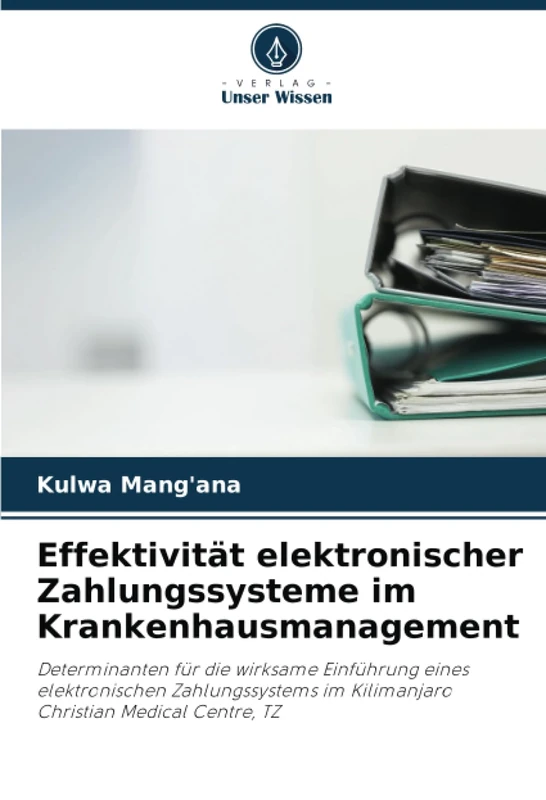 Effektivität elektronischer Zahlungssysteme im Krankenhausmanagement: Determinanten für die wirksame Einführung eines elektronischen Zahlungssystems im Kilimanjaro Christian Medical Centre, TZ