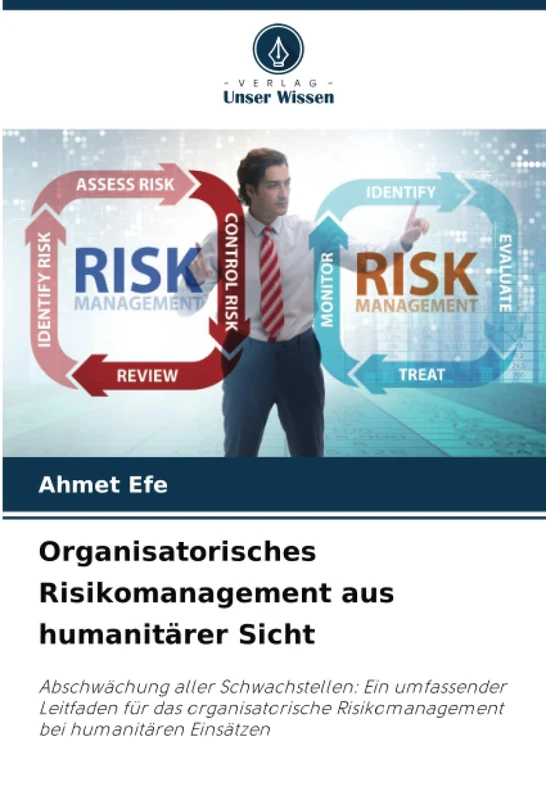 Organisatorisches Risikomanagement aus humanitärer Sicht: Abschwächung aller Schwachstellen: Ein umfassender Leitfaden für das organisatorische Risikomanagement bei humanitären Einsätzen