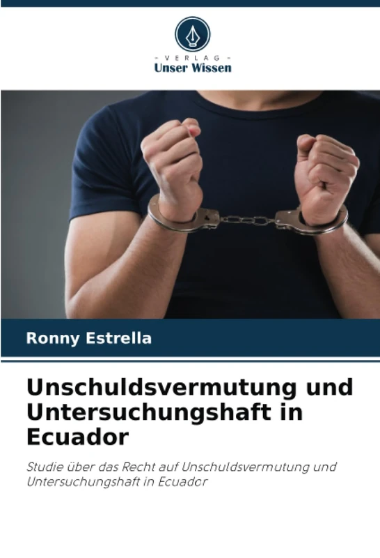 Unschuldsvermutung und Untersuchungshaft in Ecuador: Studie über das Recht auf Unschuldsvermutung und Untersuchungshaft in Ecuador