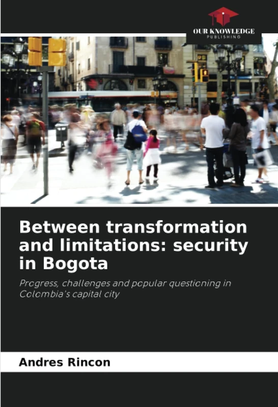 Between transformation and limitations: security in Bogota: Progress, challenges and popular questioning in Colombia's capital city