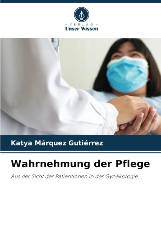 Wahrnehmung der Pflege: Aus der Sicht der Patientinnen in der Gynäkologie.