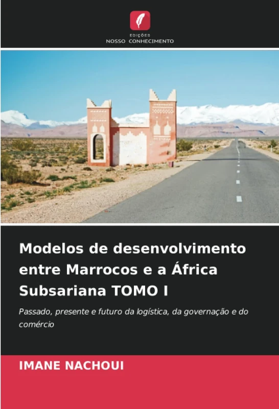 Modelos de desenvolvimento entre Marrocos e a África Subsariana TOMO I: Passado, presente e futuro da logística, da governação e do comércio