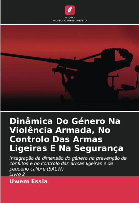 Dinâmica Do Género Na Violência Armada, No Controlo Das Armas Ligeiras E Na Segurança: Integração da dimensão do género na prevenção de conflitos e no ... ligeiras e de pequeno calibre (SALW) Livro 2