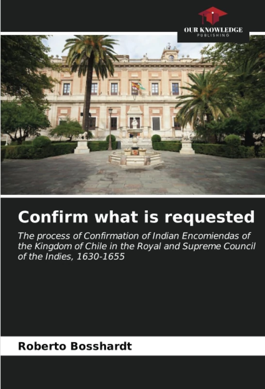 Confirm what is requested: The process of Confirmation of Indian Encomiendas of the Kingdom of Chile in the Royal and Supreme Council of the Indies, 1630-1655 - Image 1
