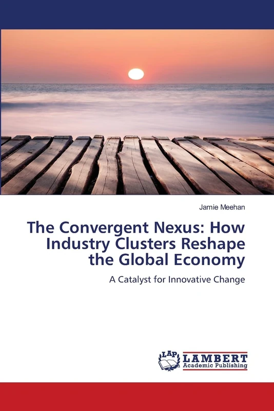 The Convergent Nexus: How Industry Clusters Reshape the Global Economy: A Catalyst for Innovative Change