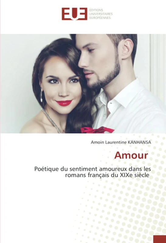 Amour: Poétique du sentiment amoureux dans les romans français du XIXe siècle