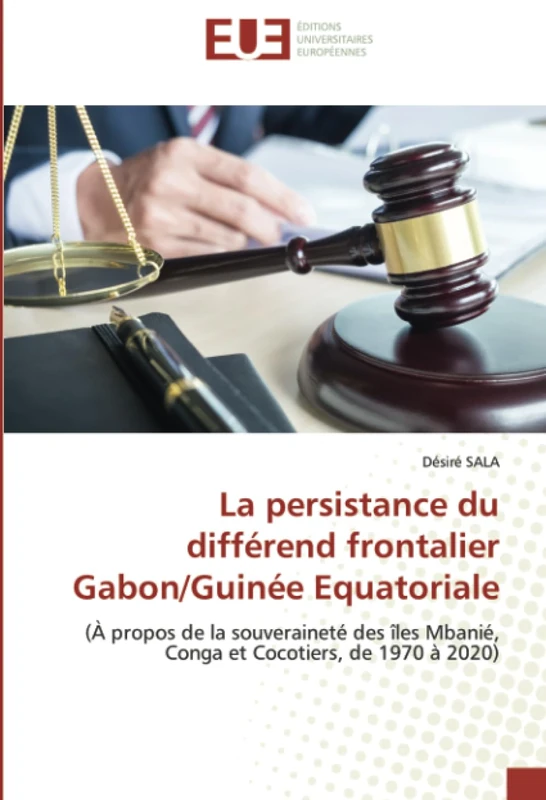 La persistance du différend frontalier Gabon/Guinée Equatoriale: (À propos de la souveraineté des îles Mbanié, Conga et Cocotiers, de 1970 à 2020)