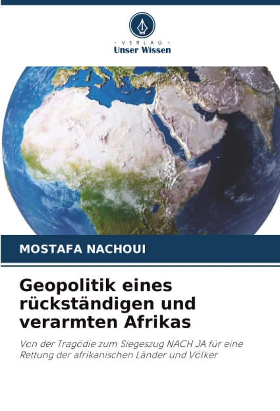 Geopolitik eines rückständigen und verarmten Afrikas: Von der Tragödie zum Siegeszug NACH JA für eine Rettung der afrikanischen Länder und Völker
