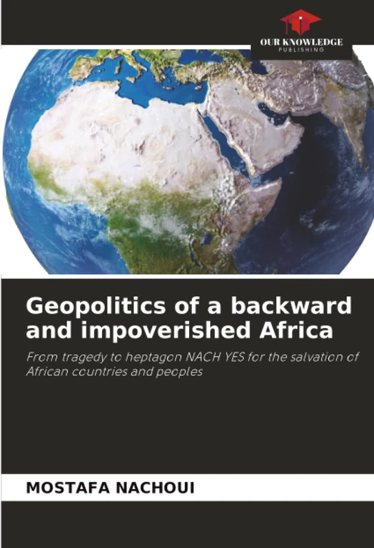 Geopolitics of a backward and impoverished Africa: From tragedy to heptagon NACH YES for the salvation of African countries and peoples