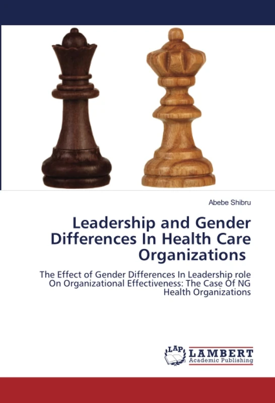 Leadership and Gender Differences In Health Care Organizations: The Effect of Gender Differences In Leadership role On Organizational Effectiveness: The Case Of NG Health Organizations