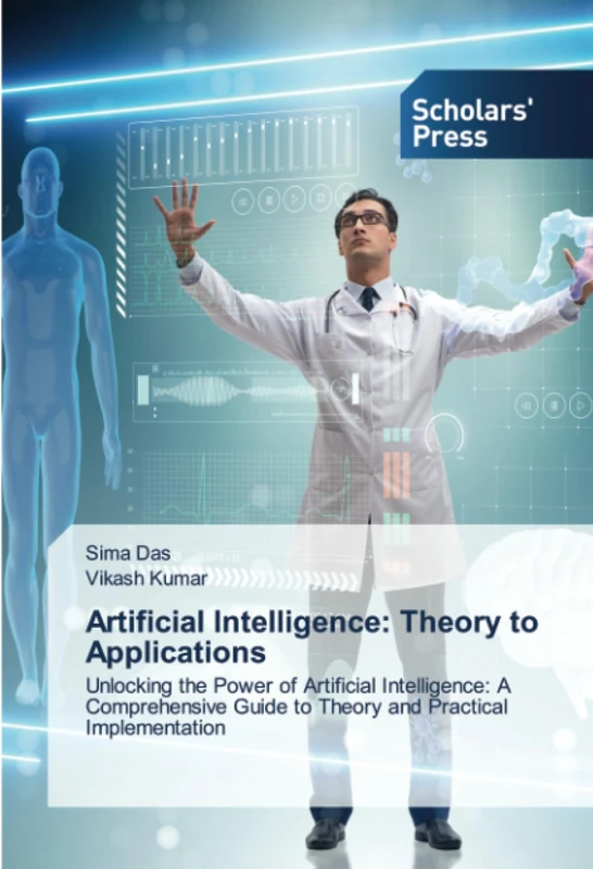 Artificial Intelligence: Theory to Applications: Unlocking the Power of Artificial Intelligence: A Comprehensive Guide to Theory and Practical Implementation